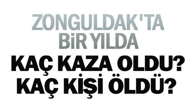 ZONGULDAK´TA BİR YILDA  KAÇ KAZA OLDU? KAÇ KİŞİ ÖLDÜ? 