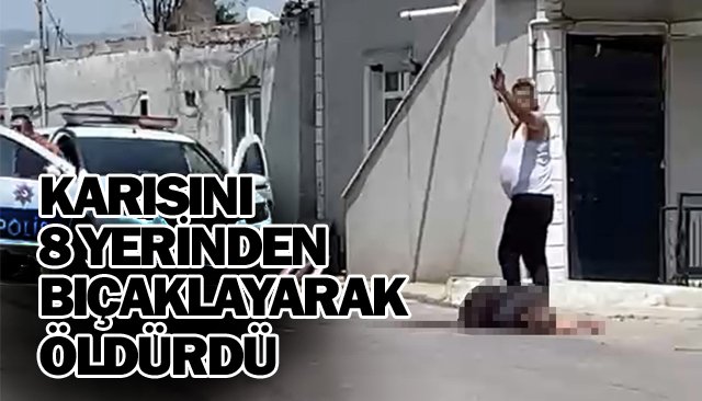 8 YERİNDEN  BIÇAKLAYARAK  ÖLDÜRDÜ