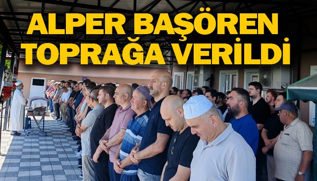 ALPER BAŞÖREN TOPRAĞA VERİLDİ