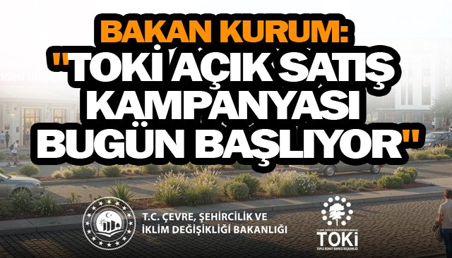 BAKAN KURUM:  ´´TOKİ AÇIK SATIŞ  KAMPANYASI  BUGÜN BAŞLIYOR´´