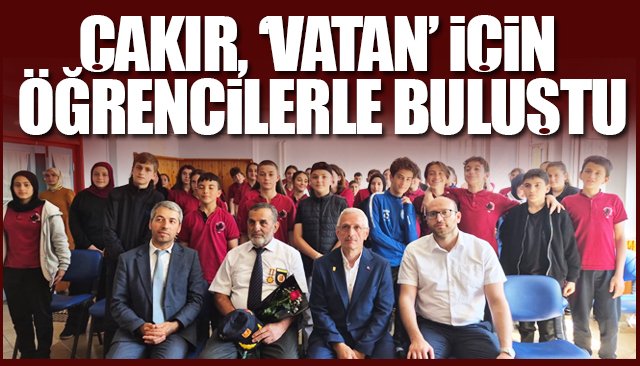 ÇAKIR, ‘VATAN’ İÇİN ÖĞRENCİLERLE BULUŞTU