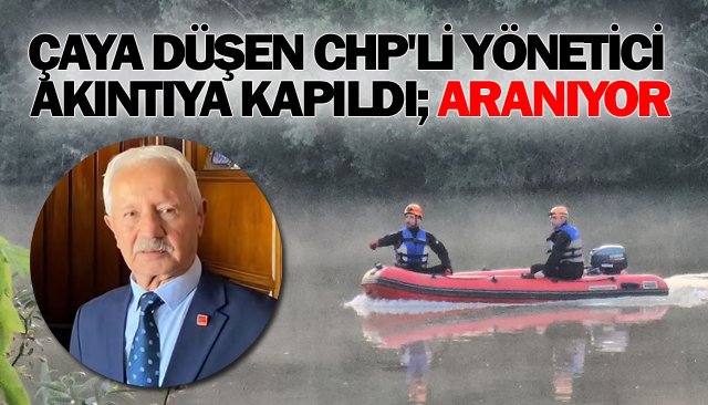 ÇAYA DÜŞEN CHP´Lİ YÖNETİCİ AKINTIYA KAPILDI; ARANIYOR