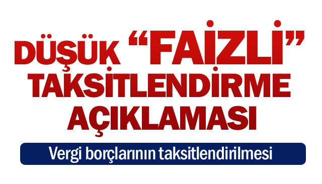 DÜŞÜK “FAİZLİ”  TAKSİTLENDİRME  AÇIKLAMASI