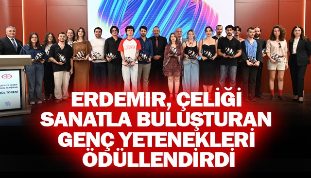 ERDEMiR, ÇELİĞİ  SANATLA BULUŞTURAN  GENÇ YETENEKLERİ  ÖDÜLLENDİRDİ