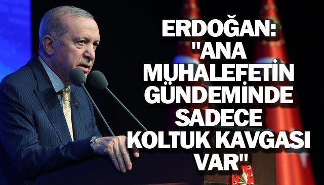 ERDOĞAN:  ´´ANA MUHALEFETİN  GÜNDEMİNDE SADECE  KOLTUK KAVGASI VAR´´