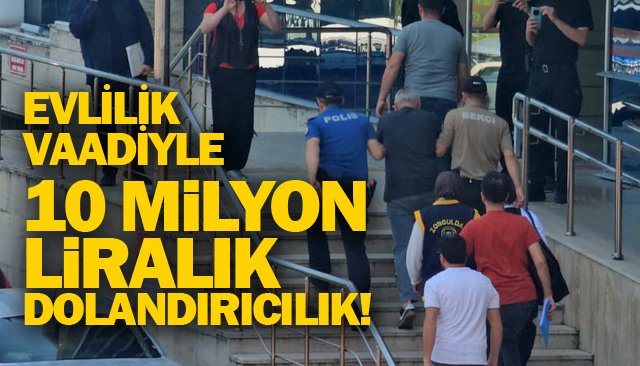 EVLİLİK VAADİYLE  10 MİLYON LİRALIK  DOLANDIRICILIK!