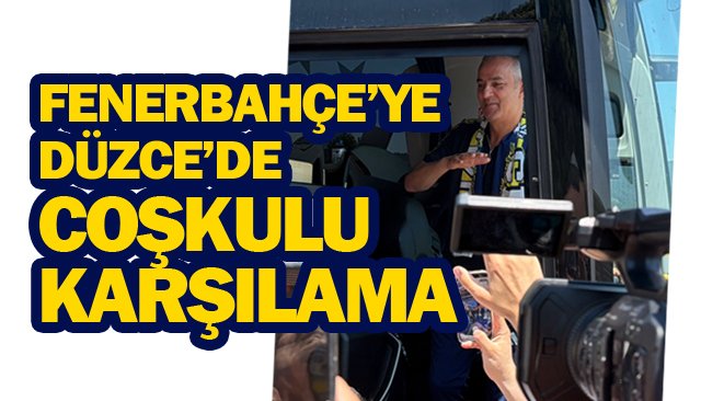 FENERBAHÇE’YE DÜZCE’DE  COŞKULU KARŞILAMA