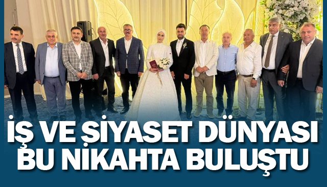 İŞ VE SİYASET DÜNYASI  BU NİKAHTA BULUŞTU
