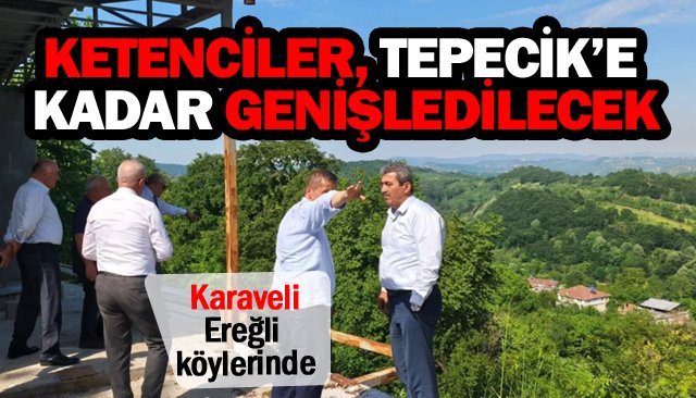 KETENCİLER, TEPECİK’E  KADAR GENİŞLEDİLECEK