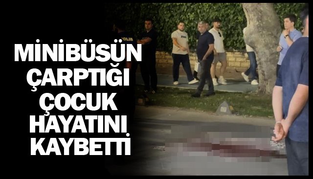 MİNİBÜSÜN ÇARPTIĞI ÇOCUK HAYATINI KAYBETTİ