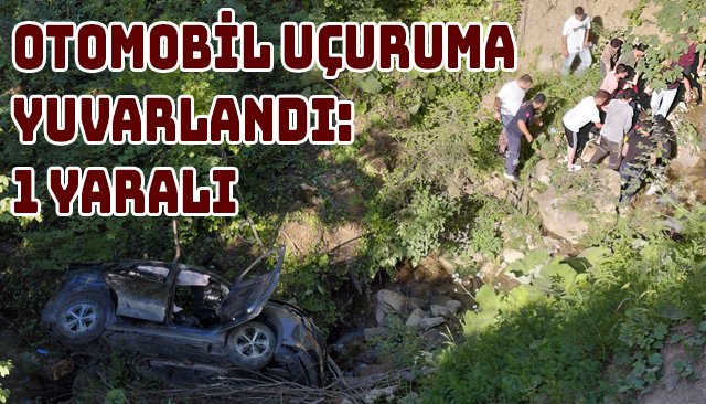 OTOMOBİL UÇURUMA YUVARLANDI: 1 YARALI
