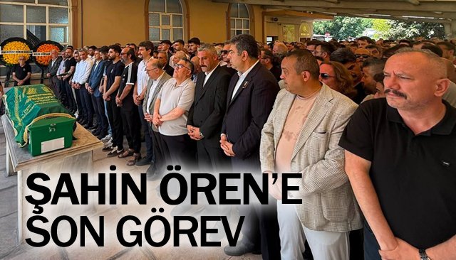 ŞAHİN ÖREN’E  SON GÖREV