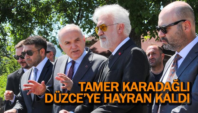 TAMER KARADAĞLI  DÜZCE’YE HAYRAN KALDI