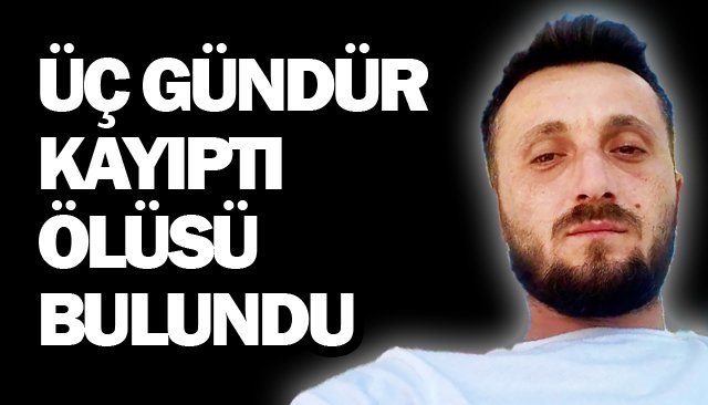 ÜÇ GÜNDÜR KAYIPTI  ÖLÜSÜ BULUNDU