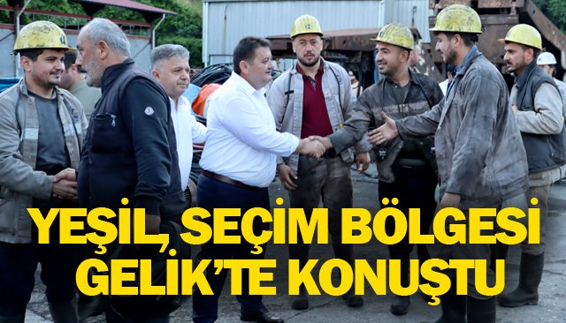 YEŞİL, SEÇİM BÖLGESİ  GELİK’TE KONUŞTU   