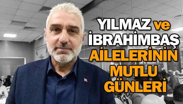 YILMAZ VE İBRAHİMBAŞ  AİLELERİNİN MUTLU GÜNLERİ