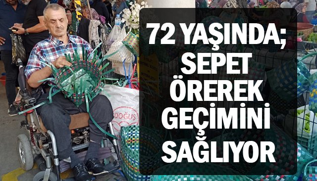 72 YAŞINDA; SEPET ÖREREK  GEÇİMİNİ SAĞLIYOR