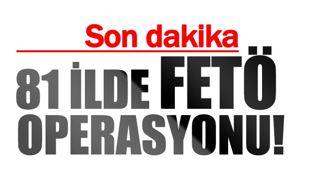 81 İLDE FETÖ OPERASYONU!