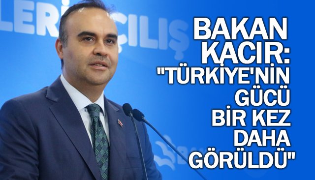 BAKAN KACIR:  ´´TÜRKİYE´NİN GÜCÜ  BİR KEZ DAHA GÖRÜLDÜ´´