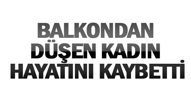 BALKONDAN DÜŞEN KADIN HAYATINI KAYBETTİ