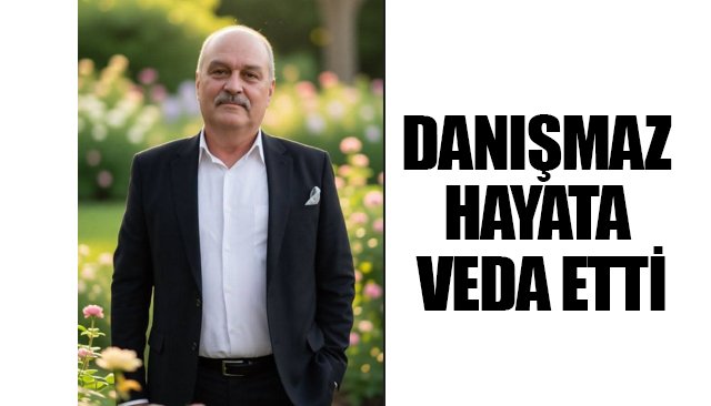 DANIŞMAZ HAYATA VEDA ETTİ