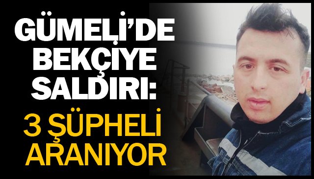 GÜMELİ’DE BEKÇİYE SALDIRI: 3 ŞÜPHELİ ARANIYOR