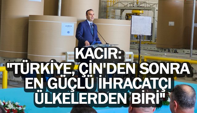 KACIR:  ´´TÜRKİYE, ÇİN´DEN SONRA  EN GÜÇLÜ İHRACATÇI  ÜLKELERDEN BİRİ´´