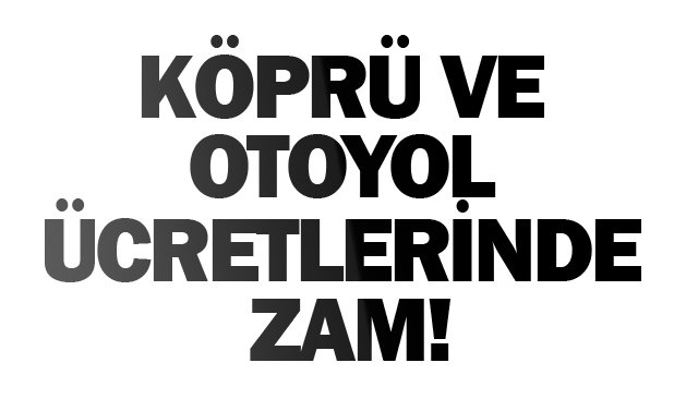 KÖPRÜ VE OTOYOL ÜCRETLERİNDE ZAM!