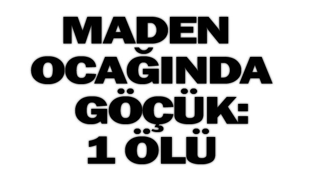 MADEN OCAĞINDA  GÖÇÜK: 1 ÖLÜ