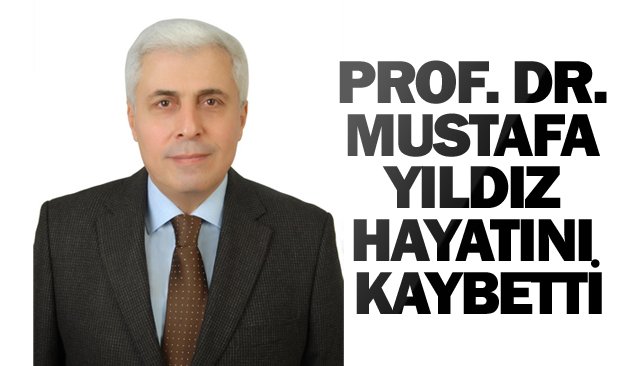 PROF. DR. MUSTAFA YILDIZ  HAYATINI KAYBETTİ