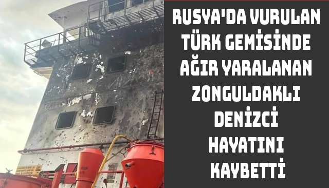 RUSYA´DA VURULAN TÜRK GEMİSİNDE AĞIR YARALANAN ZONGULDAKLI DENİZCİ HAYATINI KAYBETTİ