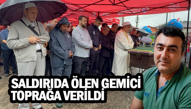 SALDIRIDA ÖLEN GEMİCİ TOPRAĞA VERİLDİ