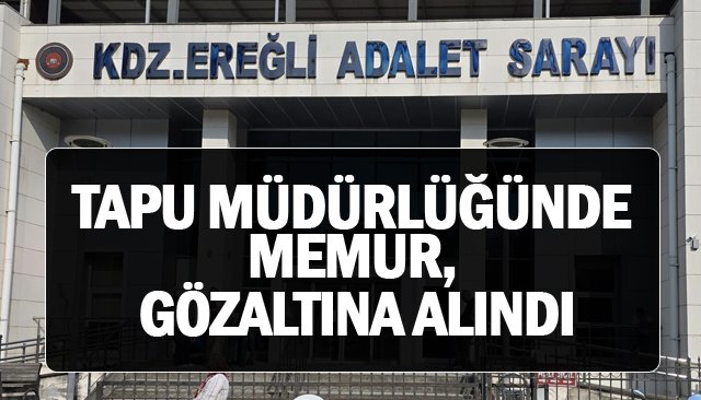 TAPU MÜDÜRLÜĞÜNDE MEMUR, GÖZALTINA ALINDI