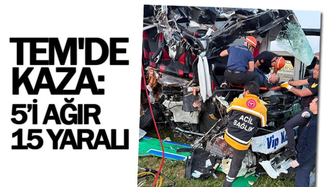 TEM´DE KAZA:  5’İ AĞIR 15 YARALI