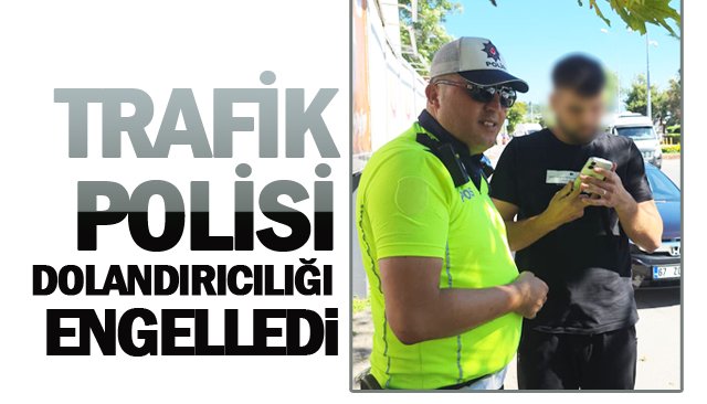 TRAFİK POLİSİ DOLANDIRICILIĞI ENGELLEDİ
