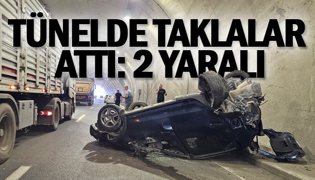 TÜNELDE TAKLALAR ATTI: 2 YARALI