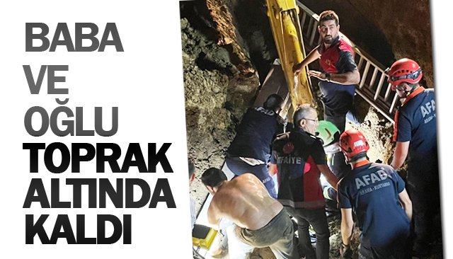 BABA VE OĞLU  TOPRAK ALTINDA KALDI