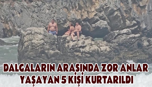 DALGALARIN ARASINDA ZOR ANLAR YAŞAYAN 5 KİŞİ KURTARILDI