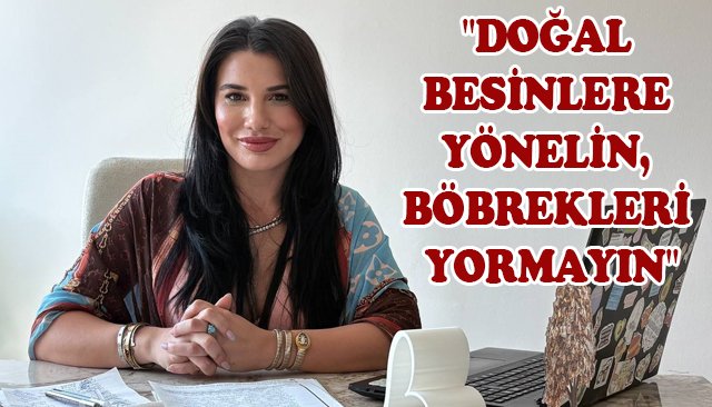 ´´DOĞAL BESİNLERE YÖNELİN, BÖBREKLERİ YORMAYIN´´