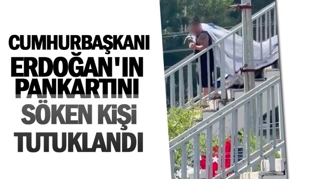 ERDOĞAN´IN PANKARTINI  SÖKEN ŞAHIS TUTUKLANDI