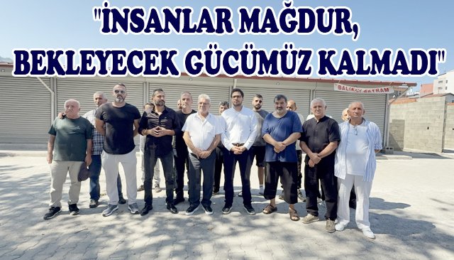 ´´İNSANLAR MAĞDUR, BEKLEYECEK GÜCÜMÜZ KALMADI´´
