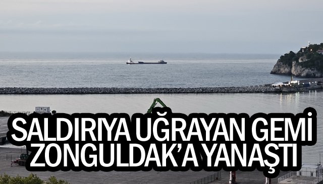 SALDIRIYA UĞRAYAN GEMİ ZONGULDAK’A YANAŞTI