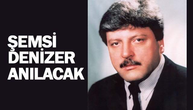 ŞEMSİ DENİZER  ANILACAK