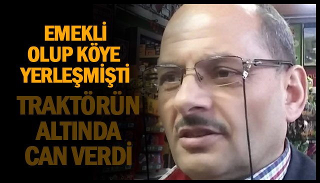 Traktörün altında kalan emekli müdür öldü