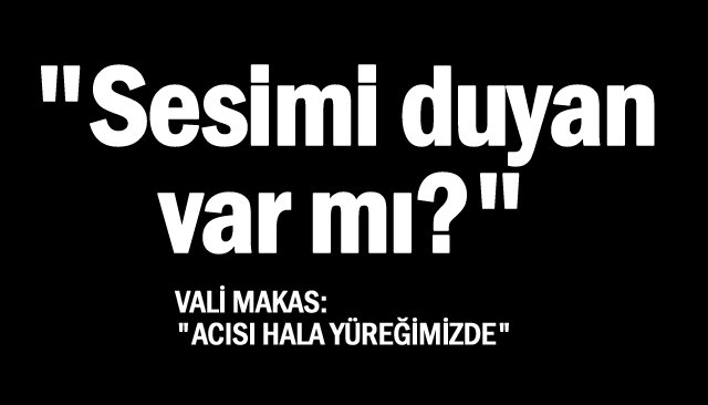 VALİ MAKAS:  ´´ACISI HALA  YÜREĞİMİZDE´´