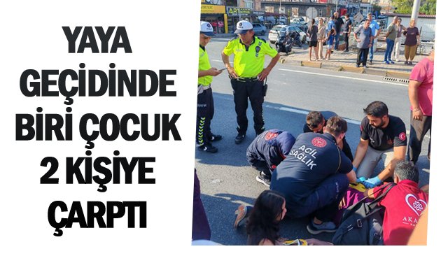 YAYA GEÇİDİNDE 1’ÇOCUK 2 KİŞİYE ÇARPTI