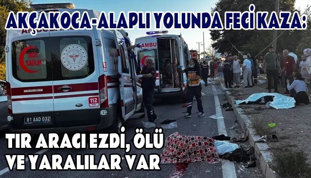 AKÇAKOCA-ALAPLI YOLUNDA FECİ KAZA: TIR ARACI EZDİ, ÖLÜ VE YARALILAR VAR
