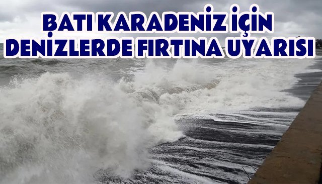 BATI KARADENİZ İÇİN DENİZLERDE FIRTINA UYARISI