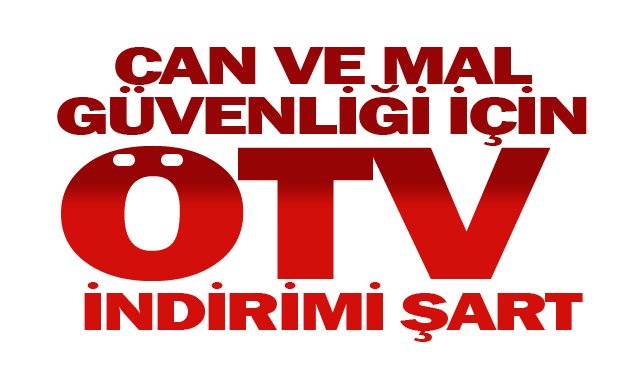 CAN VE MAL GÜVENLİĞİ İÇİN  ÖTV İNDİRİMİ ŞART