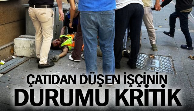 ÇATIDAN DÜŞEN İŞÇİNİN  DURUMU KRİTİK